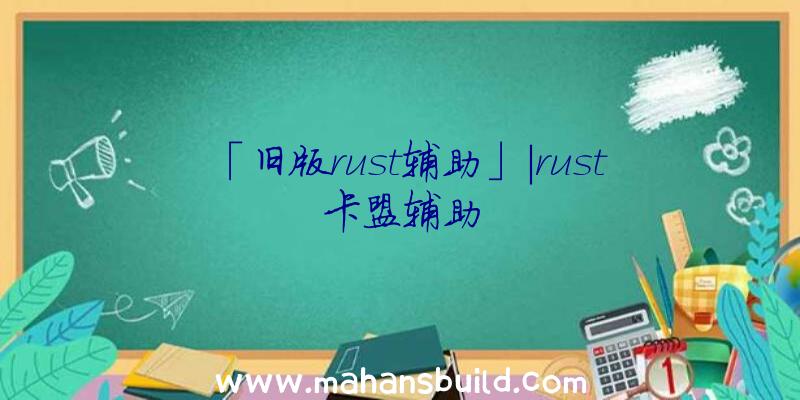 「旧版rust辅助」|rust卡盟辅助